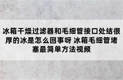 冰箱干燥过滤器和毛细管接口处结很厚的冰是怎么回事呀 冰箱毛细管堵塞最简单方法视频